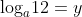 \textrm{log}_a12=y