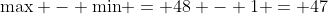 \textrm{max} - \textrm{min} = 48 - 1 = 47