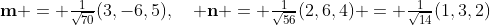 \textstyle\mathbf{m} = \frac1{\sqrt{70}}(3,-6,5),\quad \mathbf{n} = \frac1{\sqrt{56}}(2,6,4) = \frac1{\sqrt{14}}(1,3,2)