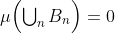 \textstyle\mu\Bigl(\bigcup_nB_n\Bigr)=0