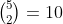 \textstyle{5\choose2}=10
