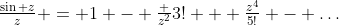 \tfrac{\sin z}z = 1 - \tfrac {z^2}{3!} + \tfrac{z^4}{5!} - \ldots