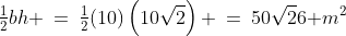 \tfrac{1}{2}bh \:=\:\tfrac{1}{2}(10)\left(10\sqrt{2}\right) \:=\:50\sqrt{2}\text6{ m}^2
