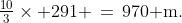 \tfrac{10}{3}\times 291 \,=\,970\text{ m.}