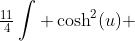 \tfrac{11}{4}\int \cosh^2(u) ~du=\tfrac{11}{8}\left(x+\tfrac 12 \cdot \sinh(2u)\right)+C
