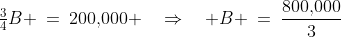 \tfrac{3}{4}B \:=\:200,\!000 \quad\Rightarrow\quad B \:=\:\frac{800,\!000}{3}