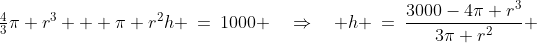 \tfrac{4}{3}\pi r^3 + \pi r^2h \:=\:1000 \quad\Rightarrow\quad h \:=\:\frac{3000-4\pi r^3}{3\pi r^2} 