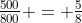 \tfrac{500}{800} = \tfrac{5}{8}