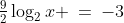 x\!:\;\tfrac{9}{2}\log_2x \:=\:-3