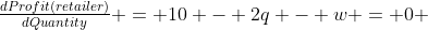 \tfrac{dProfit(retailer)}{dQuantity} = 10 - 2q - w = 0 