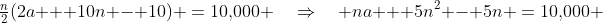 \tfrac{n}{2}(2a + 10n - 10) \:=\:10,\!000 \quad\Rightarrow\quad na + 5n^2 - 5n \:=\:10,\!000 