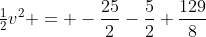 \tfrac12v^2 = -\frac{25}{2}-\frac{5}{2}+\frac{129}{8}