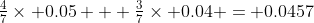 \tfrac47\times 0.05 + \tfrac37\times 0.04 = 0.0457