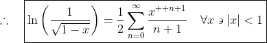\therefore\quad\boxed{\ln\left(\frac{1}{\sqrt{1-x}}\right)=\frac{1}{2}\sum_{n=0}^{\infty}\frac{x^{  n+1}}{n+1}\quad\forall{x}\backepsilon|x|<1}