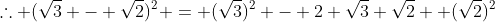 \therefore (\sqrt3 - \sqrt2)^2 = (\sqrt3)^2 - 2 \sqrt3 \sqrt2 +(\sqrt2)^2