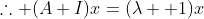 \therefore (A+I)x=(\lambda +1)x