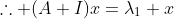 \therefore (A+I)x=\lambda_1 x