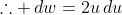 \therefore \,dw=2u\,du