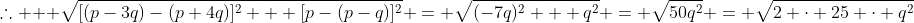 \therefore \: \: \sqrt{[(p-3q)-(p+4q)]^2 + [p-(p-q)]^2} = \sqrt{(-7q)^2 + q^2} = \sqrt{50q^2} = \sqrt{2 \cdot 25 \cdot q^2}