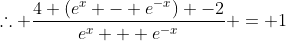 \therefore \frac{4 (e^x - e^{-x}) -2}{e^x + e^{-x}} = 1