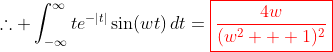 \therefore \int_{-\infty}^{\infty}te^{-|t|}\sin(wt)\,dt=\color{red}\boxed{\frac{4w}{(w^2+  1)^2}}