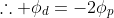 \therefore \phi_d=-2\phi_p
