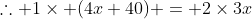 \therefore 1\times (4x+40) = 2\times{3x}