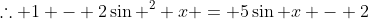 \therefore 1 - 2\sin ^2 x = 5\sin x - 2