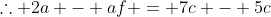 \therefore 2a - af = 7c - 5c