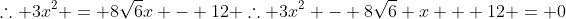 \therefore 3x^2 = 8\sqrt{6}x - 12 \therefore 3x^2 - 8\sqrt{6} x + 12 = 0