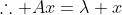 \therefore Ax=\lambda x