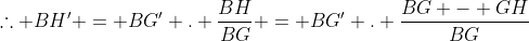 \therefore BH' = BG' . \frac{BH}{BG} = BG' . \frac{BG - GH}{BG}