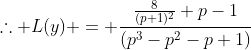 \therefore L(y) = \frac{\frac{8}{(p+1)^2}+p-1}{(p^3-p^2-p+1)}