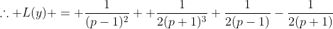 \therefore L(y) = \frac{1}{(p-1)^2}+ \frac{1}{2(p+1)^3}+\frac{1}{2(p-1)}-\frac{1}{2(p+1)}