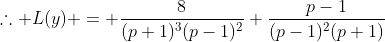 \therefore L(y) = \frac{8}{(p+1)^3(p-1)^2}+\frac{p-1}{(p-1)^2(p+1)}