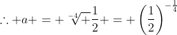 \therefore a = \sqrt[-4] {\frac12} = \left(\frac12\right)^{-\frac14}
