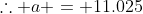 \therefore a = 11.025