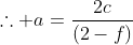 \therefore a=\frac{2c}{(2-f)}
