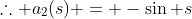\therefore a_2(s) = -\sin s