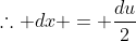\therefore dx = \frac{du}{2}
