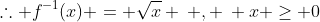 \therefore f^{-1}(x) = \sqrt{x} \: , \: x \geq 0