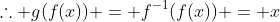 \therefore g(f(x)) = f^{-1}(f(x)) = x