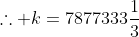 \therefore k=7877333\frac{1}{3}