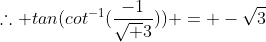 \therefore tan(cot^{-1}(\frac{-1}{\sqrt 3})) = -\sqrt{3}