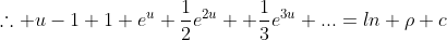 \therefore u-1+1+e^u+\frac12e^{2u} +\frac13e^{3u}+...=ln \rho+c