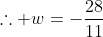 \therefore w=-\frac{28}{11}