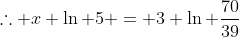 \therefore x \ln 5 = 3 \ln \frac{70}{39}