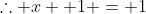 \therefore x +1 = 1