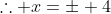 \therefore x=\pm 4