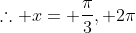 \therefore x= \frac{\pi}{3}, 2\pi
